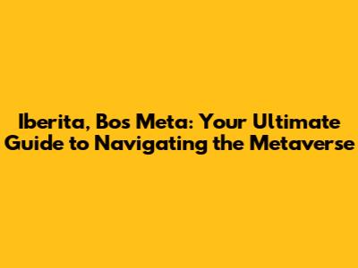 Iberita, Bos Meta: Your Ultimate Guide to Navigating the Metaverse