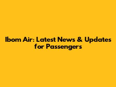 Ibom Air: Latest News & Updates for Passengers