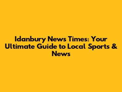 Idanbury News Times: Your Ultimate Guide to Local Sports & News