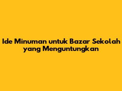 Ide Minuman untuk Bazar Sekolah yang Menguntungkan