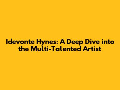 Idevonte Hynes: A Deep Dive into the Multi-Talented Artist