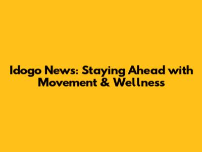 Idogo News: Staying Ahead with Movement & Wellness