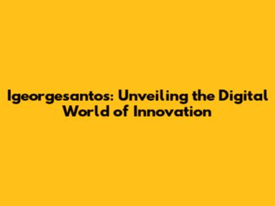 Igeorgesantos: Unveiling the Digital World of Innovation