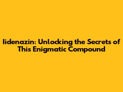 Iidenazin: Unlocking the Secrets of This Enigmatic Compound