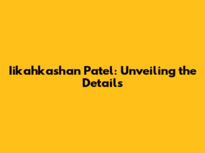 Iikahkashan Patel: Unveiling the Details