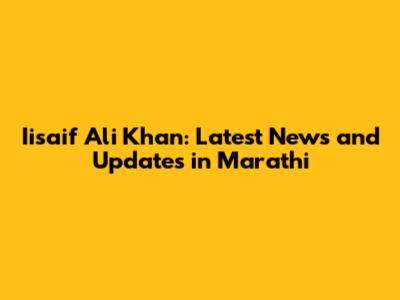 Iisaif Ali Khan: Latest News and Updates in Marathi