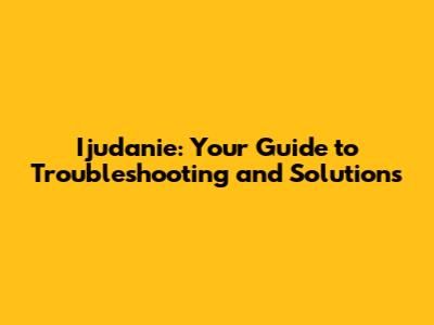 Ijudanie: Your Guide to Troubleshooting and Solutions
