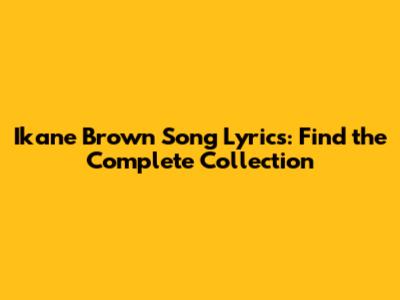Ikane Brown Song Lyrics: Find the Complete Collection