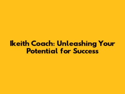 Ikeith Coach: Unleashing Your Potential for Success