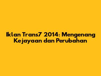 Iklan Trans7 2014: Mengenang Kejayaan dan Perubahan