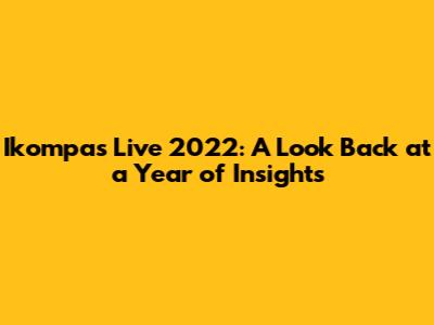Ikompas Live 2022: A Look Back at a Year of Insights