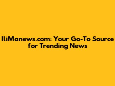 IliManews.com: Your Go-To Source for Trending News