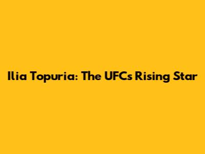Ilia Topuria: The UFC's Rising Star