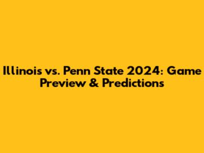 Illinois vs. Penn State 2024: Game Preview & Predictions