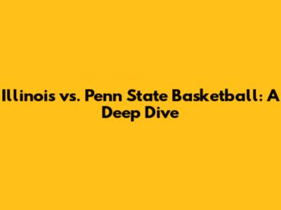 Illinois vs. Penn State Basketball: A Deep Dive