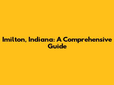 Imilton, Indiana: A Comprehensive Guide