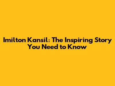 Imilton Kansil: The Inspiring Story You Need to Know