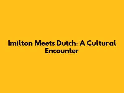 Imilton Meets Dutch: A Cultural Encounter