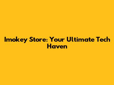 Imokey Store: Your Ultimate Tech Haven