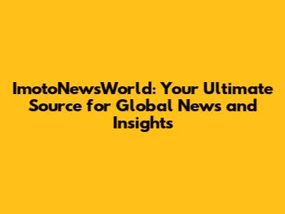 ImotoNewsWorld: Your Ultimate Source for Global News and Insights