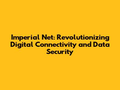 Imperial Net: Revolutionizing Digital Connectivity and Data Security