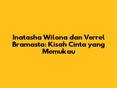Inatasha Wilona dan Verrel Bramasta: Kisah Cinta yang Memukau