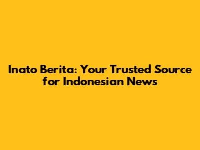 Inato Berita: Your Trusted Source for Indonesian News