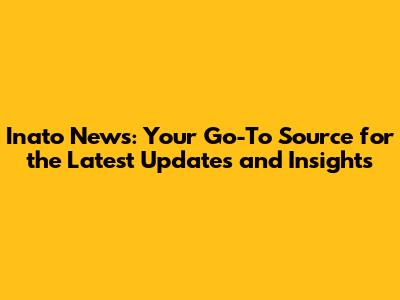 Inato News: Your Go-To Source for the Latest Updates and Insights