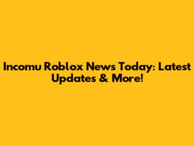 Incomu Roblox News Today: Latest Updates & More!
