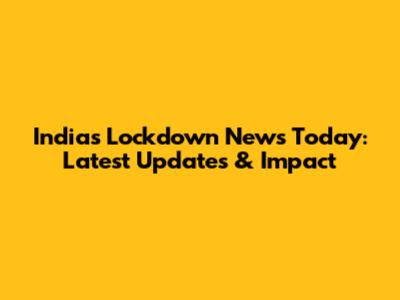 India's Lockdown News Today: Latest Updates & Impact