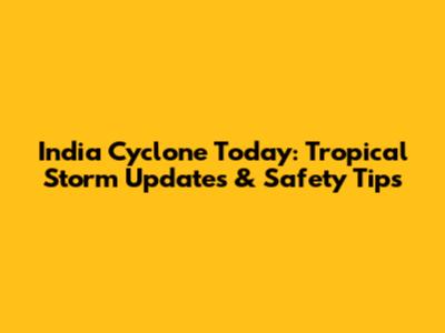 India Cyclone Today: Tropical Storm Updates & Safety Tips