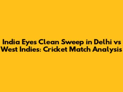 India Eyes Clean Sweep in Delhi vs West Indies: Cricket Match Analysis