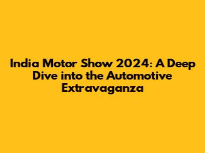 India Motor Show 2024: A Deep Dive into the Automotive Extravaganza