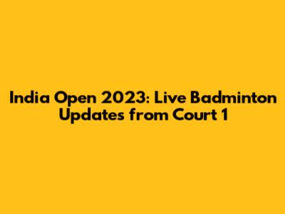 India Open 2023: Live Badminton Updates from Court 1
