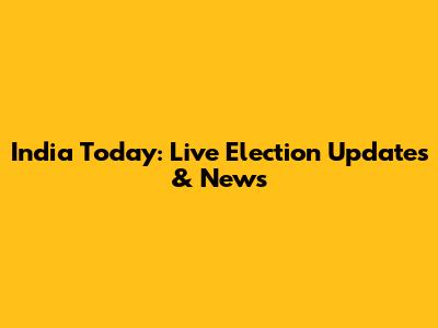 India Today: Live Election Updates & News