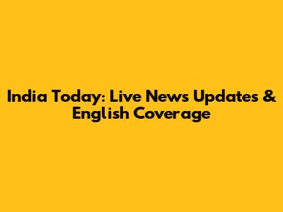 India Today: Live News Updates & English Coverage