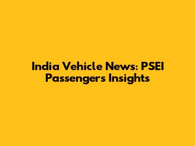 India Vehicle News: PSEI Passengers Insights