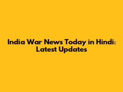 India War News Today in Hindi: Latest Updates