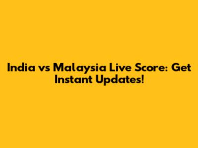 India vs Malaysia Live Score: Get Instant Updates!