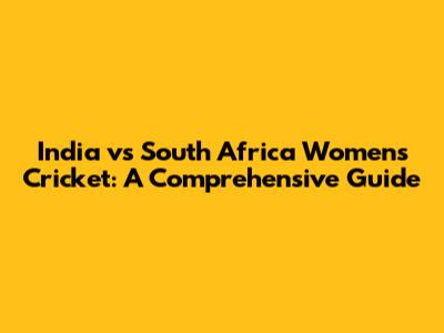 India vs South Africa Women's Cricket: A Comprehensive Guide