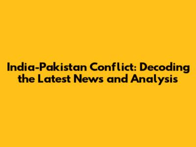 India-Pakistan Conflict: Decoding the Latest News and Analysis