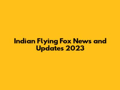 Indian Flying Fox News and Updates 2023