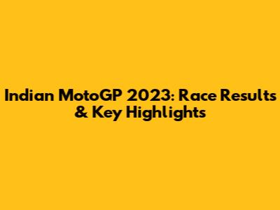 Indian MotoGP 2023: Race Results & Key Highlights