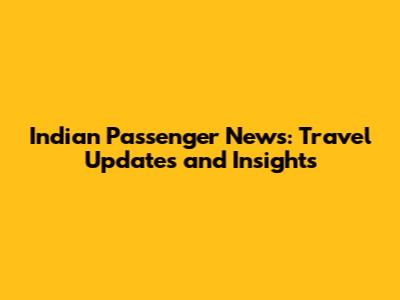 Indian Passenger News: Travel Updates and Insights