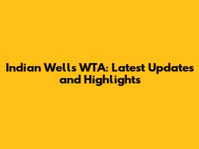 Indian Wells WTA: Latest Updates and Highlights