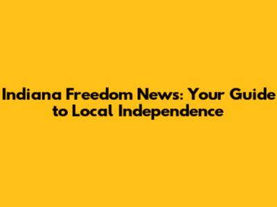 Indiana Freedom News: Your Guide to Local Independence