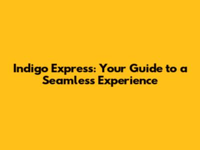 Indigo Express: Your Guide to a Seamless Experience