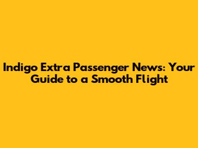 Indigo Extra Passenger News: Your Guide to a Smooth Flight