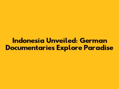Indonesia Unveiled: German Documentaries Explore Paradise