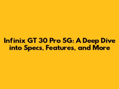 Infinix GT 30 Pro 5G: A Deep Dive into Specs, Features, and More